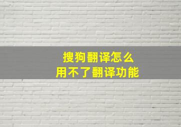 搜狗翻译怎么用不了翻译功能