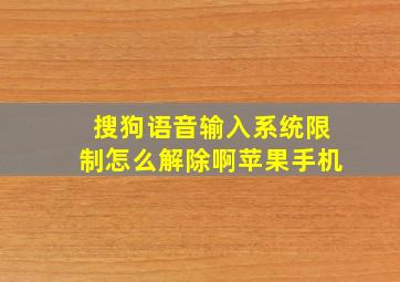 搜狗语音输入系统限制怎么解除啊苹果手机