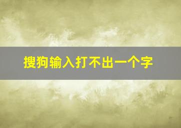 搜狗输入打不出一个字