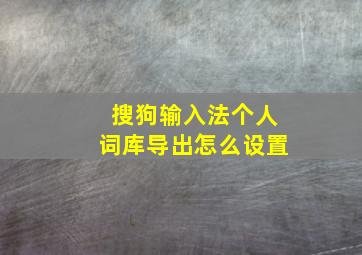 搜狗输入法个人词库导出怎么设置