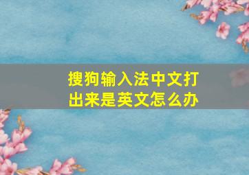 搜狗输入法中文打出来是英文怎么办