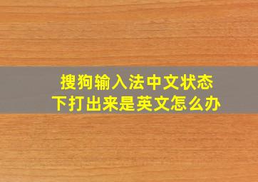 搜狗输入法中文状态下打出来是英文怎么办