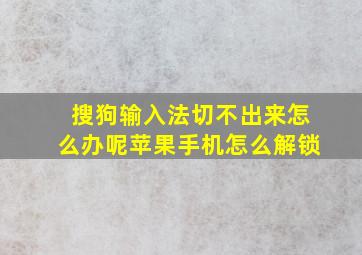 搜狗输入法切不出来怎么办呢苹果手机怎么解锁