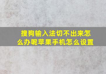 搜狗输入法切不出来怎么办呢苹果手机怎么设置