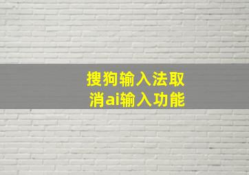 搜狗输入法取消ai输入功能