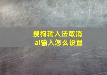 搜狗输入法取消ai输入怎么设置