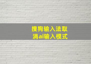 搜狗输入法取消ai输入模式