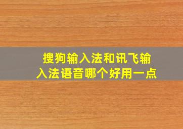 搜狗输入法和讯飞输入法语音哪个好用一点