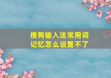 搜狗输入法常用词记忆怎么设置不了