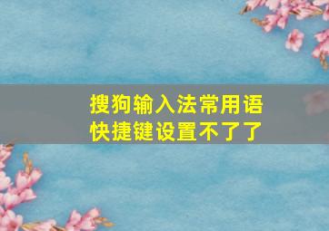 搜狗输入法常用语快捷键设置不了了