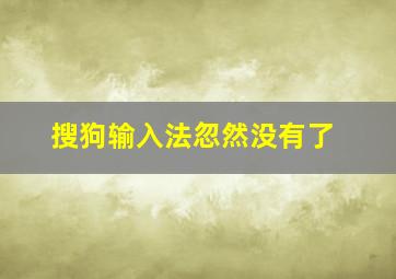 搜狗输入法忽然没有了