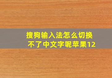 搜狗输入法怎么切换不了中文字呢苹果12