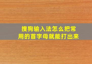 搜狗输入法怎么把常用的首字母就能打出来