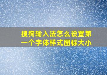 搜狗输入法怎么设置第一个字体样式图标大小