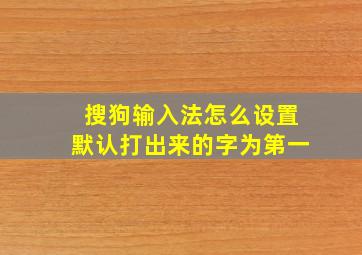 搜狗输入法怎么设置默认打出来的字为第一