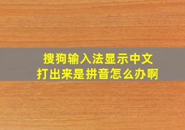 搜狗输入法显示中文打出来是拼音怎么办啊