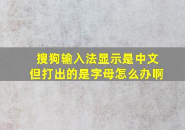 搜狗输入法显示是中文但打出的是字母怎么办啊