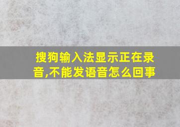 搜狗输入法显示正在录音,不能发语音怎么回事