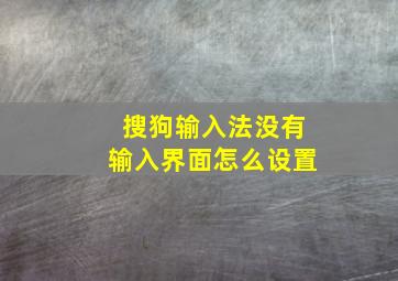 搜狗输入法没有输入界面怎么设置