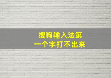 搜狗输入法第一个字打不出来