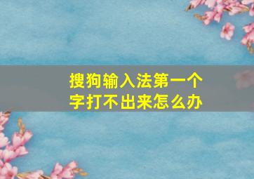 搜狗输入法第一个字打不出来怎么办