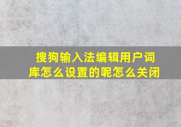 搜狗输入法编辑用户词库怎么设置的呢怎么关闭