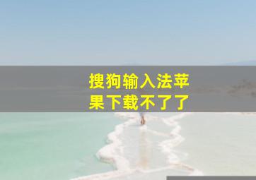 搜狗输入法苹果下载不了了