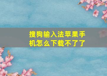 搜狗输入法苹果手机怎么下载不了了