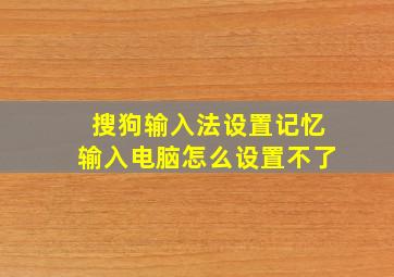 搜狗输入法设置记忆输入电脑怎么设置不了