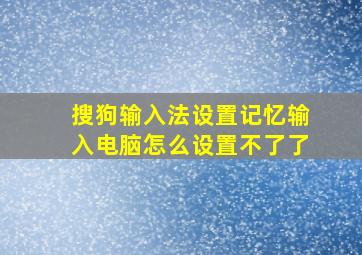 搜狗输入法设置记忆输入电脑怎么设置不了了