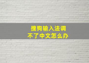 搜狗输入法调不了中文怎么办