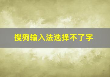 搜狗输入法选择不了字