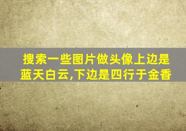 搜索一些图片做头像上边是蓝天白云,下边是四行于金香