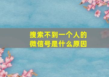 搜索不到一个人的微信号是什么原因