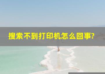 搜索不到打印机怎么回事?