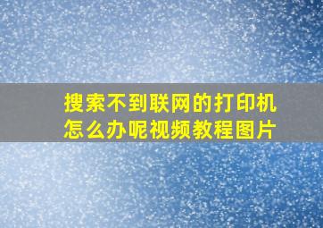 搜索不到联网的打印机怎么办呢视频教程图片