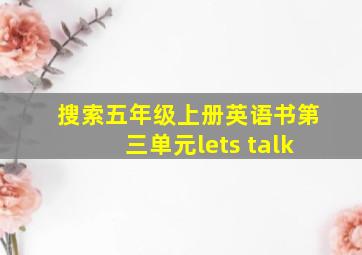 搜索五年级上册英语书第三单元lets talk