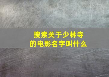 搜索关于少林寺的电影名字叫什么