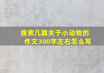 搜索几篇关于小动物的作文300字左右怎么写