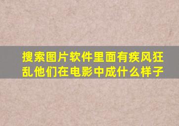 搜索图片软件里面有疾风狂乱他们在电影中成什么样子