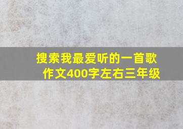 搜索我最爱听的一首歌作文400字左右三年级