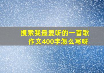 搜索我最爱听的一首歌作文400字怎么写呀