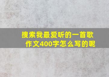 搜索我最爱听的一首歌作文400字怎么写的呢