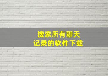 搜索所有聊天记录的软件下载