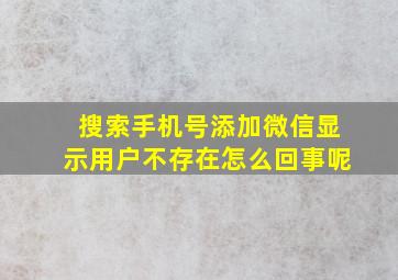 搜索手机号添加微信显示用户不存在怎么回事呢