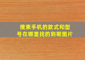 搜索手机的款式和型号在哪里找的到呢图片