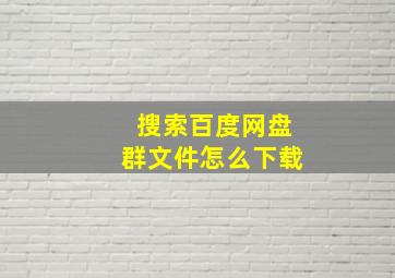 搜索百度网盘群文件怎么下载