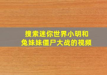 搜索迷你世界小明和兔妹妹僵尸大战的视频