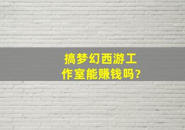 搞梦幻西游工作室能赚钱吗?