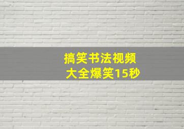 搞笑书法视频大全爆笑15秒